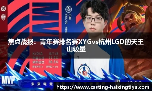 焦点战报：青年赛排名赛XYGvs杭州LGD的天王山较量