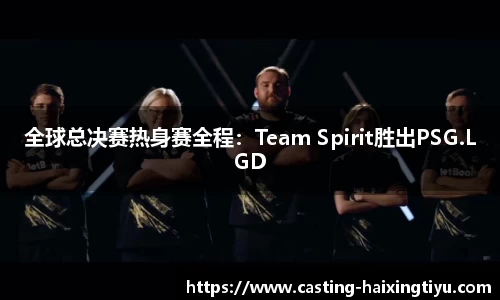 全球总决赛热身赛全程：Team Spirit胜出PSG.LGD